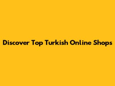 Discover Top Turkish Online Shops