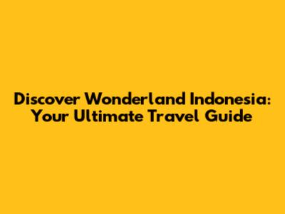 Discover Wonderland Indonesia: Your Ultimate Travel Guide