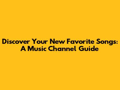 Discover Your New Favorite Songs: A Music Channel Guide