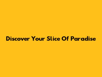 Discover Your Slice Of Paradise