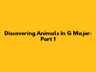 Discovering Animals In G Major: Part 1