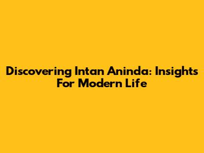 Discovering Intan Aninda: Insights For Modern Life