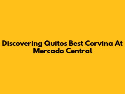 Discovering Quito's Best Corvina At Mercado Central