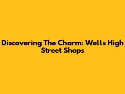 Discovering The Charm: Wells High Street Shops