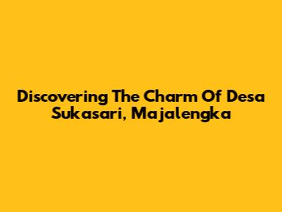 Discovering The Charm Of Desa Sukasari, Majalengka