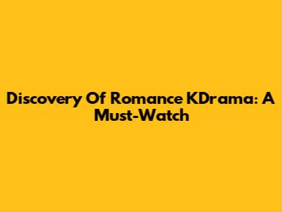 Discovery Of Romance KDrama: A Must-Watch
