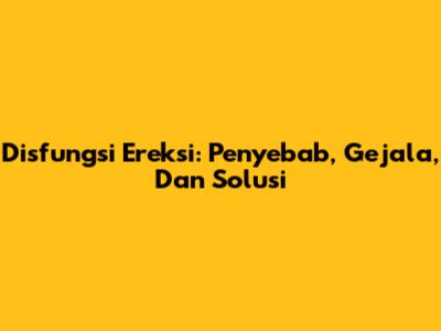 Disfungsi Ereksi: Penyebab, Gejala, Dan Solusi