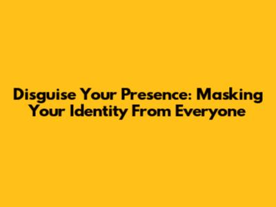 Disguise Your Presence: Masking Your Identity From Everyone