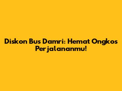 Diskon Bus Damri: Hemat Ongkos Perjalananmu!
