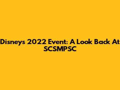 Disney's 2022 Event: A Look Back At SCSMPSC