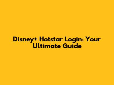 Disney+ Hotstar Login: Your Ultimate Guide