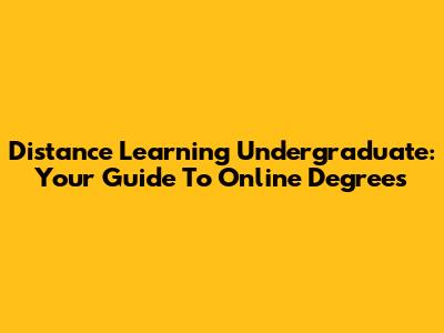 Distance Learning Undergraduate: Your Guide To Online Degrees