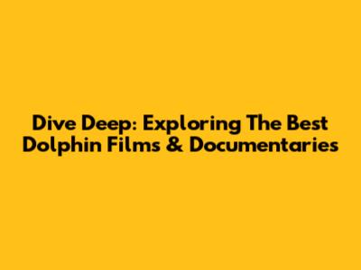 Dive Deep: Exploring The Best Dolphin Films & Documentaries