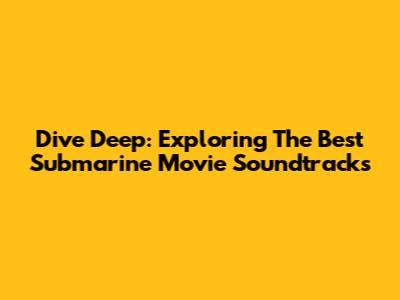 Dive Deep: Exploring The Best Submarine Movie Soundtracks