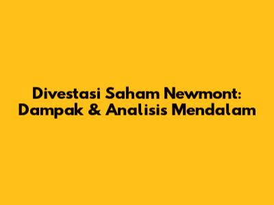 Divestasi Saham Newmont: Dampak & Analisis Mendalam