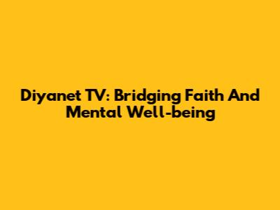 Diyanet TV: Bridging Faith And Mental Well-being