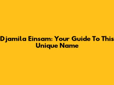 Djamila Einsam: Your Guide To This Unique Name