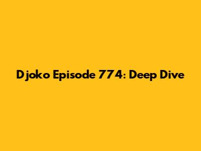 Djoko Episode 774: Deep Dive