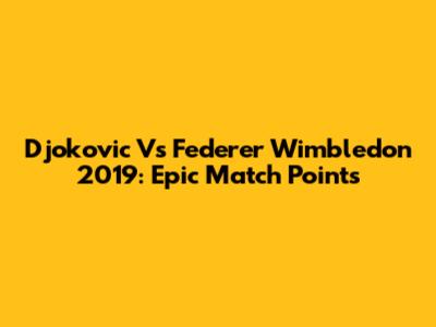 Djokovic Vs Federer Wimbledon 2019: Epic Match Points