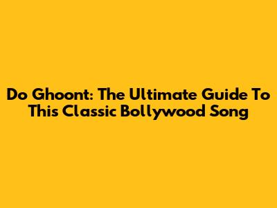Do Ghoont: The Ultimate Guide To This Classic Bollywood Song
