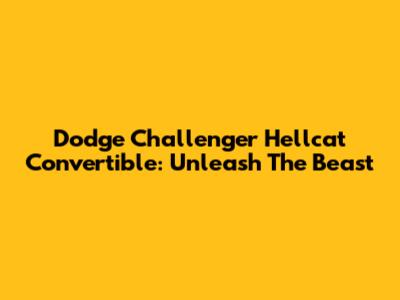 Dodge Challenger Hellcat Convertible: Unleash The Beast