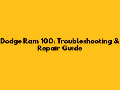 Dodge Ram 100: Troubleshooting & Repair Guide