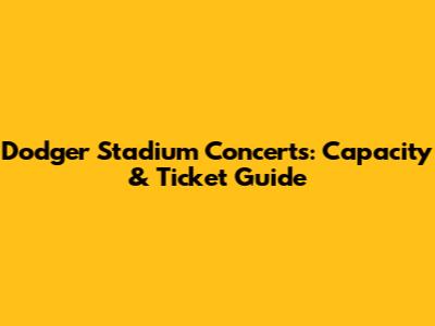 Dodger Stadium Concerts: Capacity & Ticket Guide