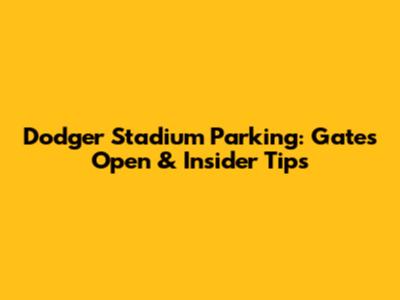 Dodger Stadium Parking: Gates Open & Insider Tips