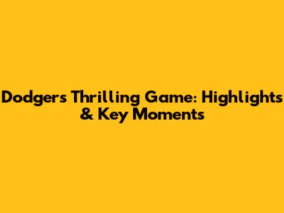 Dodgers' Thrilling Game: Highlights & Key Moments