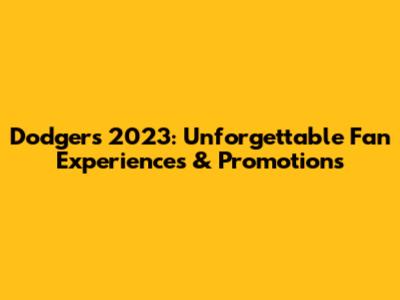 Dodgers 2023: Unforgettable Fan Experiences & Promotions