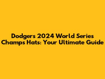 Dodgers 2024 World Series Champs Hats: Your Ultimate Guide