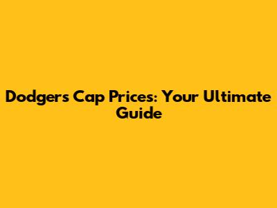 Dodgers Cap Prices: Your Ultimate Guide