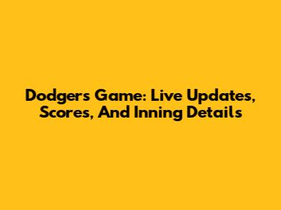 Dodgers Game: Live Updates, Scores, And Inning Details