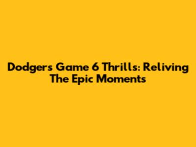 Dodgers Game 6 Thrills: Reliving The Epic Moments
