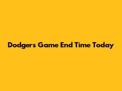 Dodgers Game End Time Today