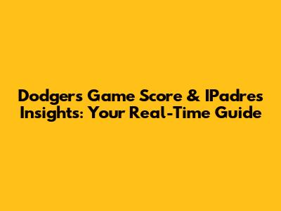 Dodgers Game Score & IPadres Insights: Your Real-Time Guide