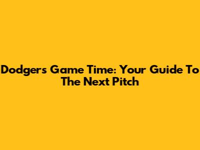 Dodgers Game Time: Your Guide To The Next Pitch