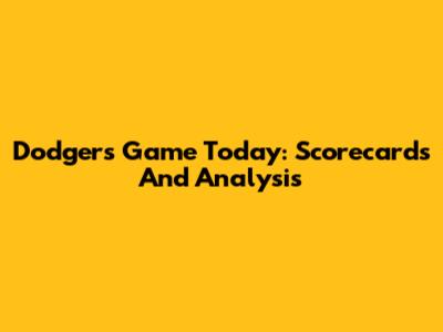 Dodgers Game Today: Scorecards And Analysis