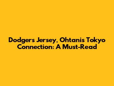 Dodgers Jersey, Ohtani's Tokyo Connection: A Must-Read