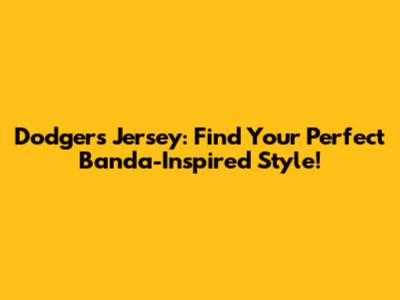 Dodgers Jersey: Find Your Perfect Banda-Inspired Style!