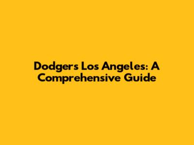 Dodgers Los Angeles: A Comprehensive Guide