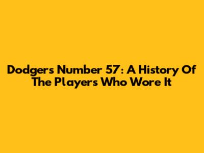 Dodgers Number 57: A History Of The Players Who Wore It