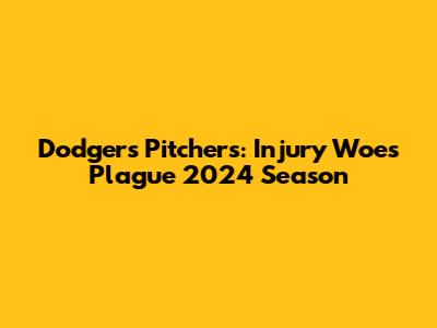 Dodgers Pitchers: Injury Woes Plague 2024 Season