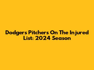 Dodgers Pitchers On The Injured List: 2024 Season