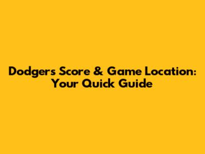 Dodgers Score & Game Location: Your Quick Guide