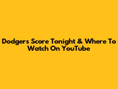 Dodgers Score Tonight & Where To Watch On YouTube