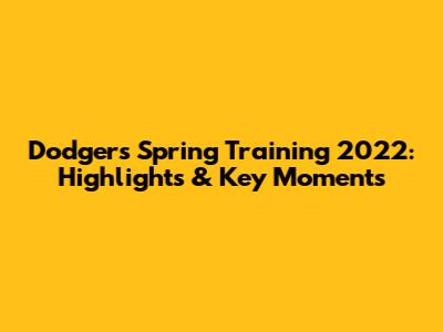 Dodgers Spring Training 2022: Highlights & Key Moments