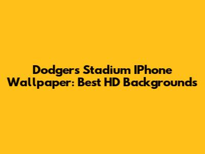 Dodgers Stadium IPhone Wallpaper: Best HD Backgrounds