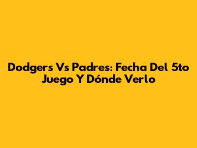 Dodgers Vs Padres: Fecha Del 5to Juego Y Dónde Verlo