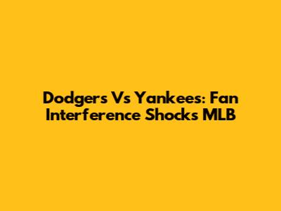 Dodgers Vs Yankees: Fan Interference Shocks MLB